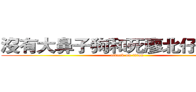 沒有大鼻子狗和死廖北仔的６０１ (attack on titan)