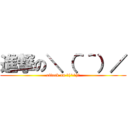 進撃の＼（＾＾）／ (attack on ＼(^^)／)