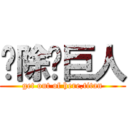 驱除吧巨人 (get out of here,titan)