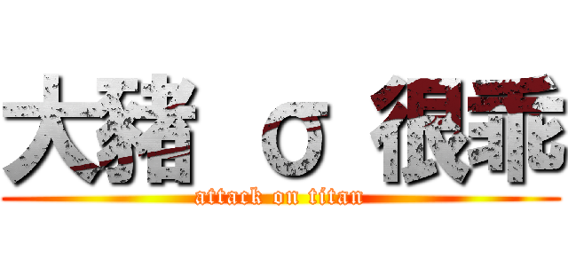 大豬 σ 很乖 (attack on titan)