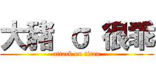 大豬 σ 很乖 (attack on titan)