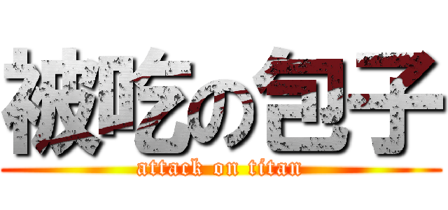 被吃の包子 (attack on titan)