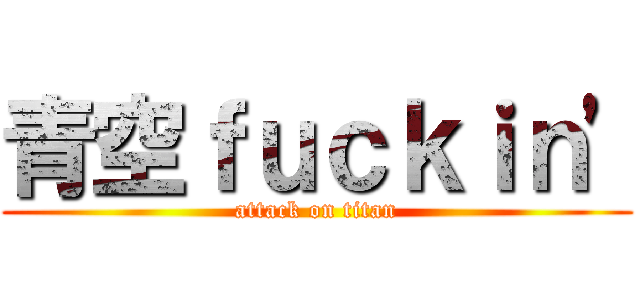 青空ｆｕｃｋｉｎ' (attack on titan)