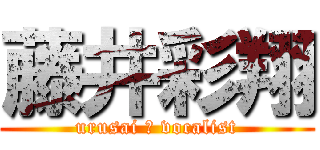 藤井彩翔 (urusai ☆ vocalist)