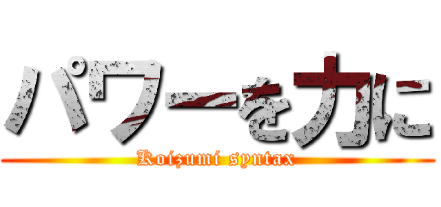 パワーを力に (Koizumi syntax)