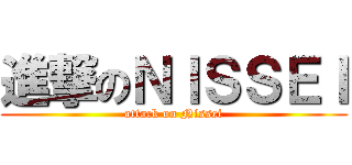 進撃のＮＩＳＳＥＩ (attack on Nissei)