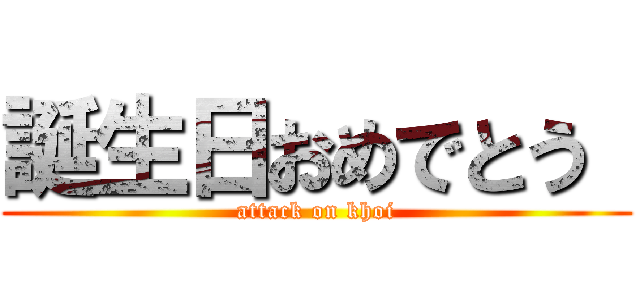 誕生日おめでとう  (attack on khoi)