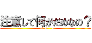 注意して何がだめなの？ (attack on titan)