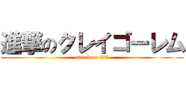 進撃のクレイゴーレム (attack on ンゴゴ－)