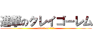 進撃のクレイゴーレム (attack on ンゴゴ－)