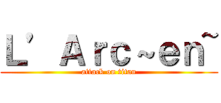 Ｌ’Ａｒｃ～ｅｎ~ (attack on titan)