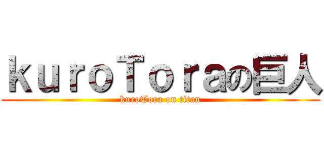ｋｕｒｏＴｏｒａの巨人 (kuroTora on titan)