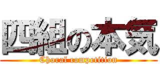 四組の本気 (Choral competition)
