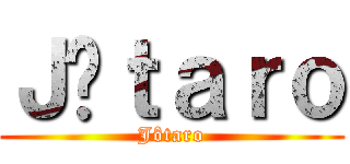 Ｊôｔａｒｏ (Jôtaro)