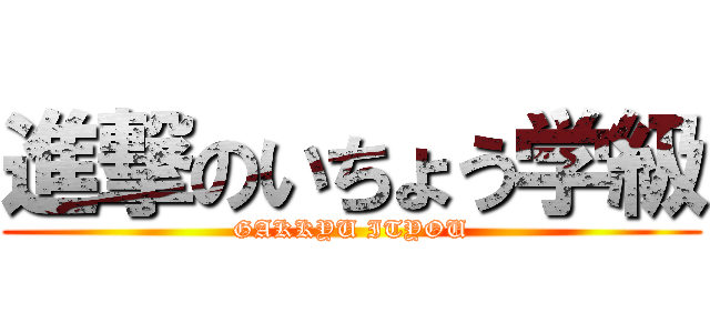 進撃のいちょう学級 (GAKKYU ITYOU)