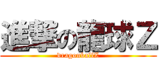 進撃の龍球Ｚ (dragonballZ)