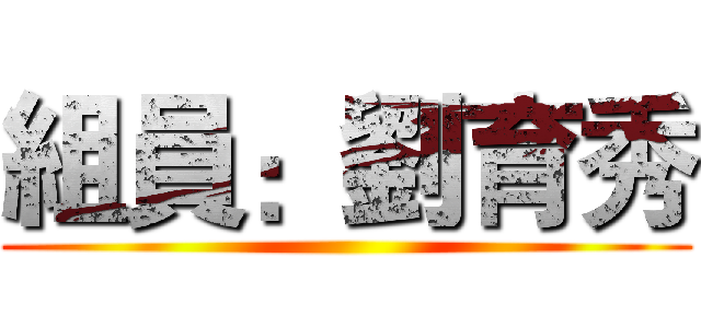 組員：劉育秀 ()