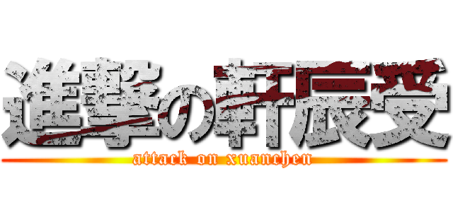 進撃の軒辰受 (attack on xuanchen)