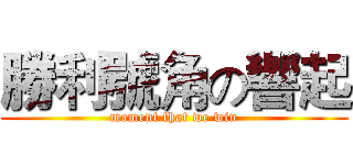 勝利號角の響起 (moment that we win)