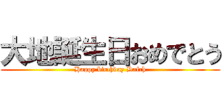 大地誕生日おめでとう (Happy birthday Daich)