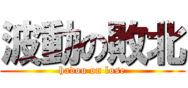 波動の敗北 (hadou on lose)