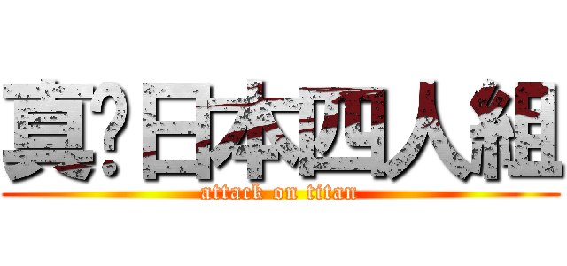 真•日本四人組 (attack on titan)