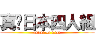 真•日本四人組 (attack on titan)