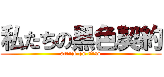 私たちの黑色契約 (attack on titan)