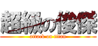 超級の俊傑 (attack on titan)