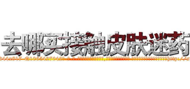 去哪买接触皮肤迷药 (去哪买接触皮肤迷药【电-话151x68344x817-Q1065427042元-吉-药-业】我们做的是长期生意,靠的是老客户长期支持 去哪买接触皮肤迷药在发表了一篇http://sngk.net/NJPHu8

参考消息网我们做的是长期生意,靠的是老客户长期支持也许我们早该意识到，就连鲍勃·霍斯金斯（金球奖戏剧类电影男主角 
)