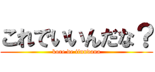 これでいいんだな？ (kore de iinndana)