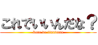 これでいいんだな？ (kore de iinndana)