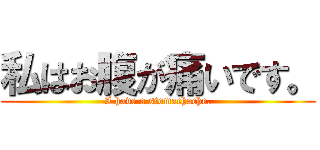 私はお腹が痛いです。 (I have a stomachache.)