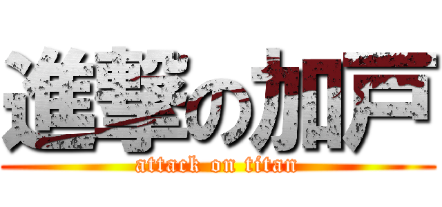 進撃の加戸 (attack on titan)