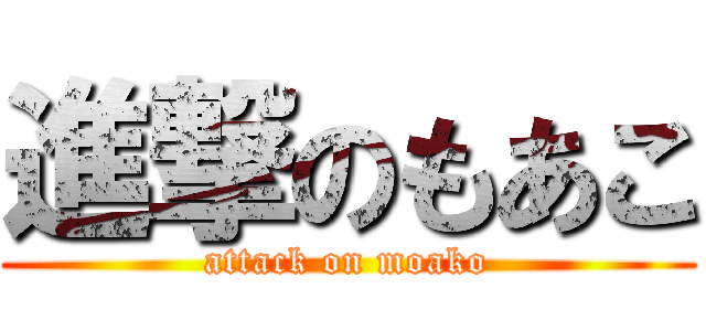 進撃のもあこ (attack on moako)