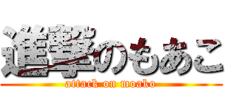 進撃のもあこ (attack on moako)