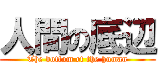 人間の底辺 (The bottom of the human)