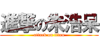 進撃の朱浩呆 (attack on titan)