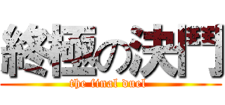 終極の決鬥 (the final duel )