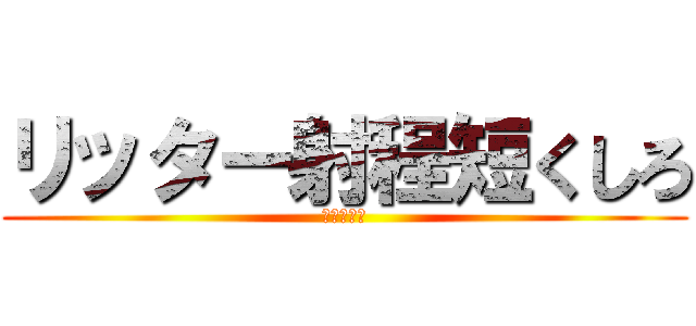 リッター射程短くしろ (イカ研はよ)