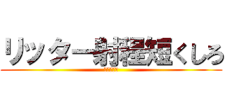 リッター射程短くしろ (イカ研はよ)