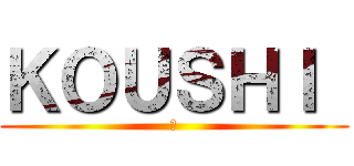 ＫＯＵＳＨＩ  (俺)