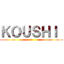 ＫＯＵＳＨＩ  (俺)