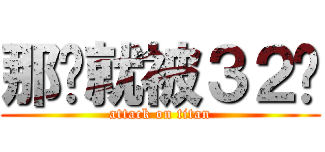 那你就被３２吧 (attack on titan)