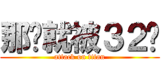 那你就被３２吧 (attack on titan)