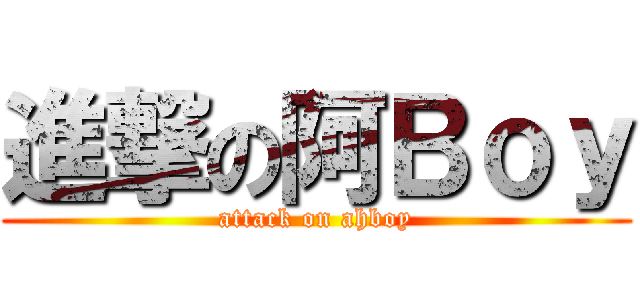 進撃の阿Ｂｏｙ (attack on ahboy)