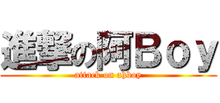 進撃の阿Ｂｏｙ (attack on ahboy)