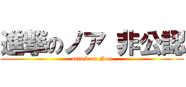 進撃のノア 非公認 (attack on Noa)