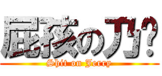 屁孩の乃瑄 (Shit on Jerry)