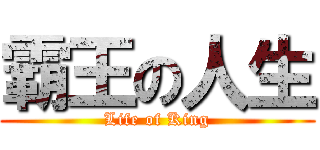 霸王の人生 (Life of King)